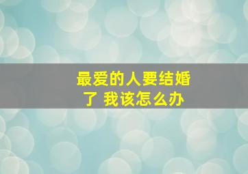 最爱的人要结婚了 我该怎么办